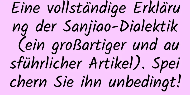 Eine vollständige Erklärung der Sanjiao-Dialektik (ein großartiger und ausführlicher Artikel). Speichern Sie ihn unbedingt!