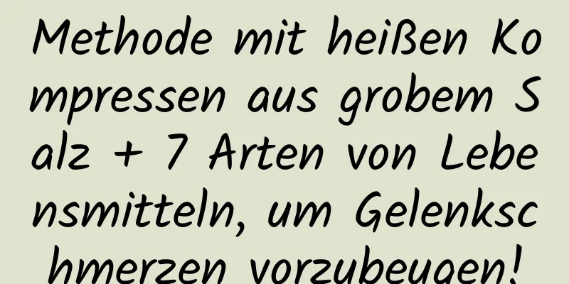 Methode mit heißen Kompressen aus grobem Salz + 7 Arten von Lebensmitteln, um Gelenkschmerzen vorzubeugen!