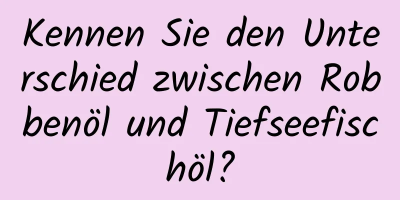 Kennen Sie den Unterschied zwischen Robbenöl und Tiefseefischöl?