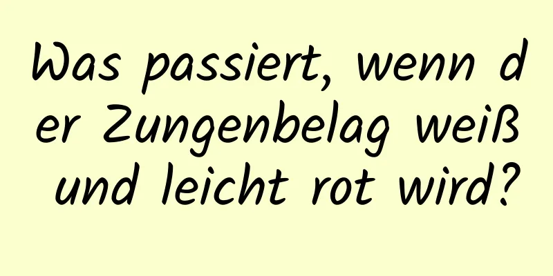 Was passiert, wenn der Zungenbelag weiß und leicht rot wird?