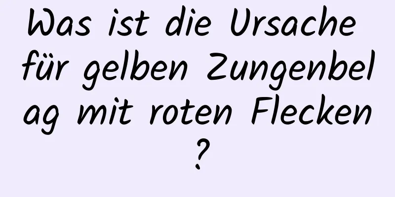 Was ist die Ursache für gelben Zungenbelag mit roten Flecken?