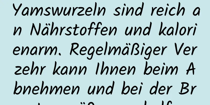 Yamswurzeln sind reich an Nährstoffen und kalorienarm. Regelmäßiger Verzehr kann Ihnen beim Abnehmen und bei der Brustvergrößerung helfen.