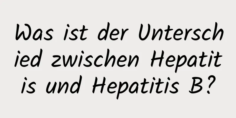 Was ist der Unterschied zwischen Hepatitis und Hepatitis B?