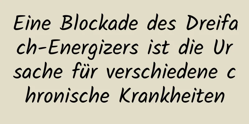 Eine Blockade des Dreifach-Energizers ist die Ursache für verschiedene chronische Krankheiten