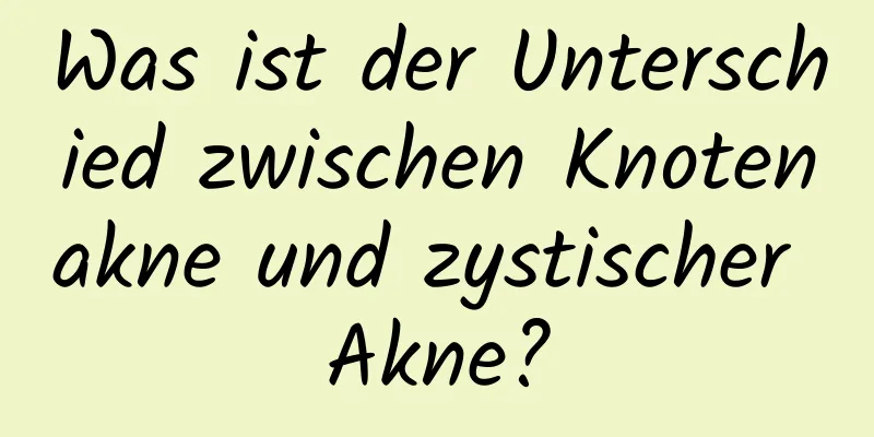 Was ist der Unterschied zwischen Knotenakne und zystischer Akne?