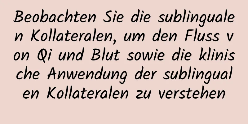 Beobachten Sie die sublingualen Kollateralen, um den Fluss von Qi und Blut sowie die klinische Anwendung der sublingualen Kollateralen zu verstehen