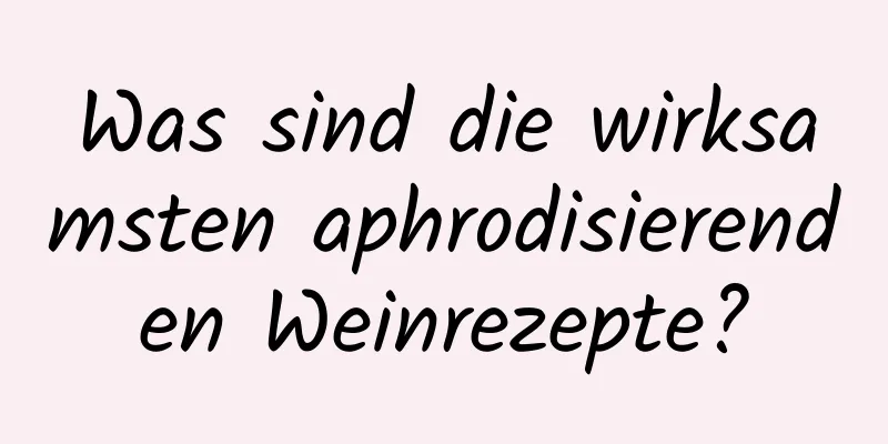 Was sind die wirksamsten aphrodisierenden Weinrezepte?