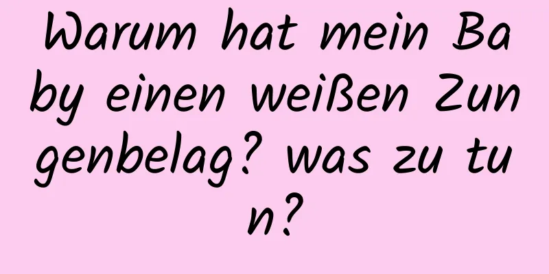 Warum hat mein Baby einen weißen Zungenbelag? was zu tun?