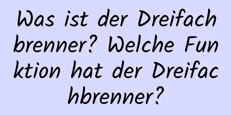 Was ist der Dreifachbrenner? Welche Funktion hat der Dreifachbrenner?