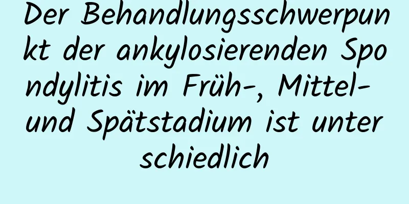 Der Behandlungsschwerpunkt der ankylosierenden Spondylitis im Früh-, Mittel- und Spätstadium ist unterschiedlich