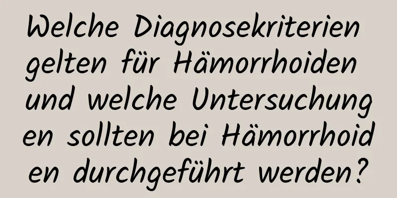 Welche Diagnosekriterien gelten für Hämorrhoiden und welche Untersuchungen sollten bei Hämorrhoiden durchgeführt werden?