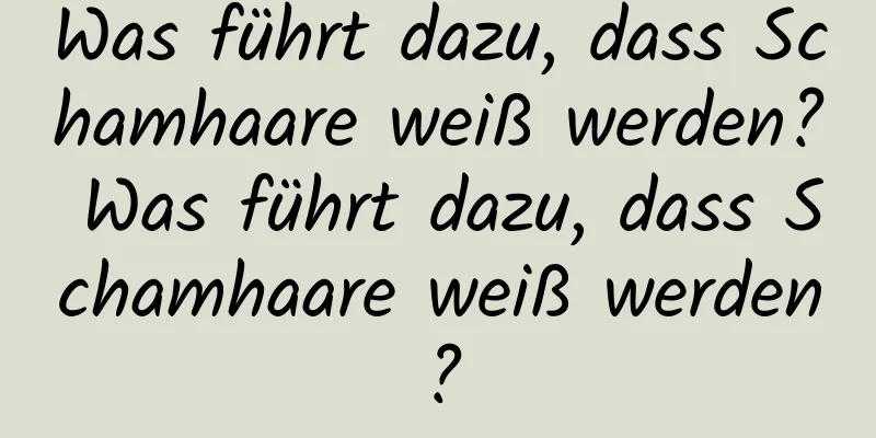 Was führt dazu, dass Schamhaare weiß werden? Was führt dazu, dass Schamhaare weiß werden?