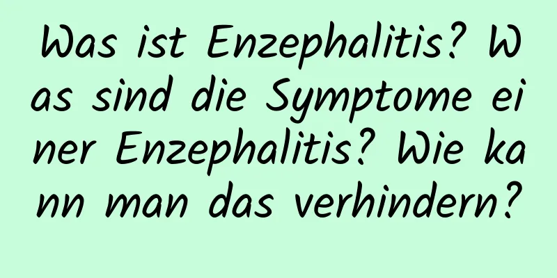 Was ist Enzephalitis? Was sind die Symptome einer Enzephalitis? Wie kann man das verhindern?