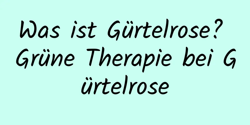 Was ist Gürtelrose? Grüne Therapie bei Gürtelrose