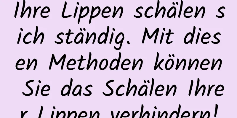 Ihre Lippen schälen sich ständig. Mit diesen Methoden können Sie das Schälen Ihrer Lippen verhindern!