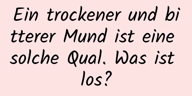 Ein trockener und bitterer Mund ist eine solche Qual. Was ist los?