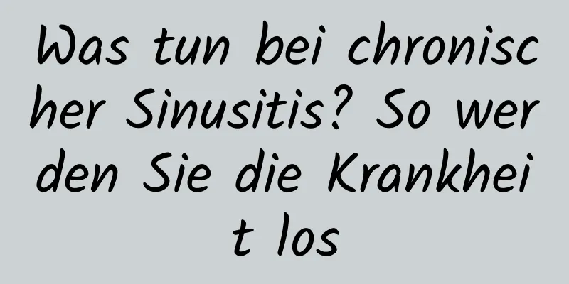 Was tun bei chronischer Sinusitis? So werden Sie die Krankheit los