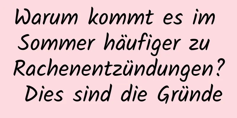 Warum kommt es im Sommer häufiger zu Rachenentzündungen? Dies sind die Gründe