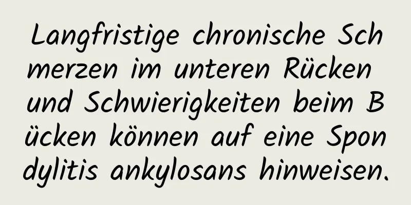 Langfristige chronische Schmerzen im unteren Rücken und Schwierigkeiten beim Bücken können auf eine Spondylitis ankylosans hinweisen.