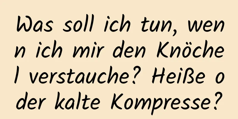 Was soll ich tun, wenn ich mir den Knöchel verstauche? Heiße oder kalte Kompresse?