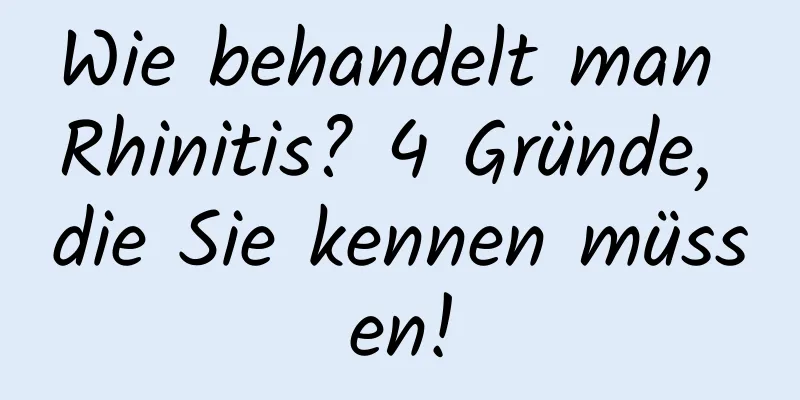 Wie behandelt man Rhinitis? 4 Gründe, die Sie kennen müssen!