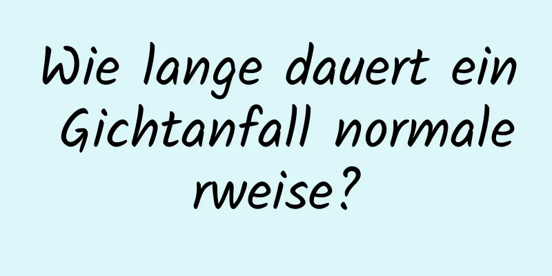 Wie lange dauert ein Gichtanfall normalerweise?