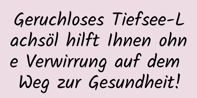 Geruchloses Tiefsee-Lachsöl hilft Ihnen ohne Verwirrung auf dem Weg zur Gesundheit!