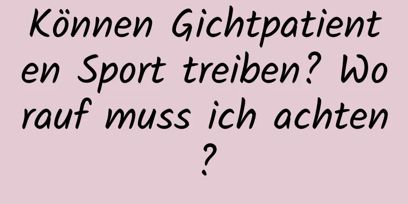 Können Gichtpatienten Sport treiben? Worauf muss ich achten?