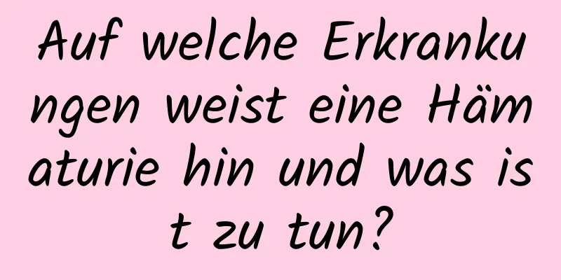 Auf welche Erkrankungen weist eine Hämaturie hin und was ist zu tun?