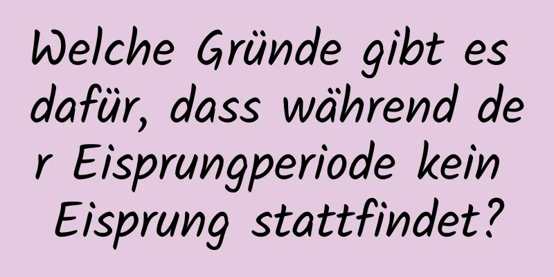 Welche Gründe gibt es dafür, dass während der Eisprungperiode kein Eisprung stattfindet?