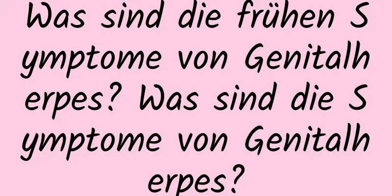 Was sind die frühen Symptome von Genitalherpes? Was sind die Symptome von Genitalherpes?