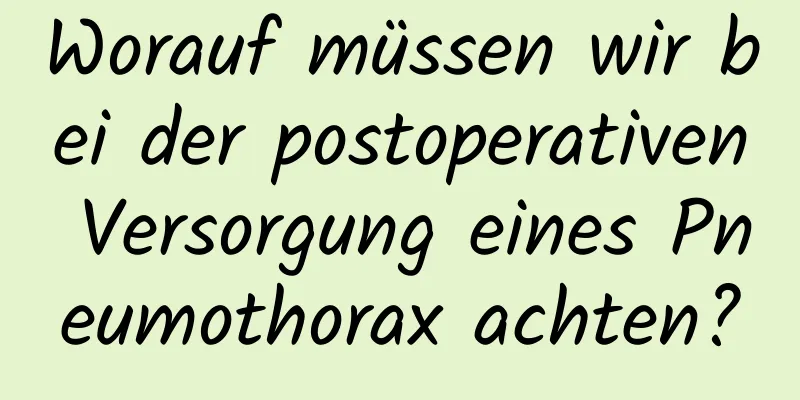 Worauf müssen wir bei der postoperativen Versorgung eines Pneumothorax achten?