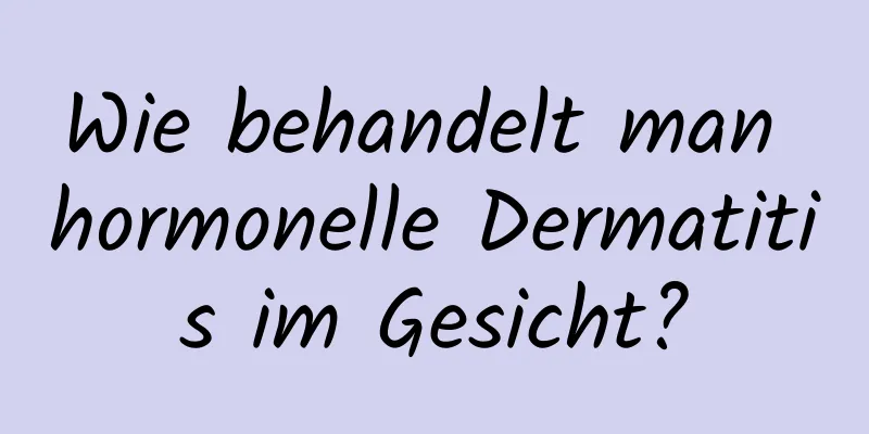 Wie behandelt man hormonelle Dermatitis im Gesicht?