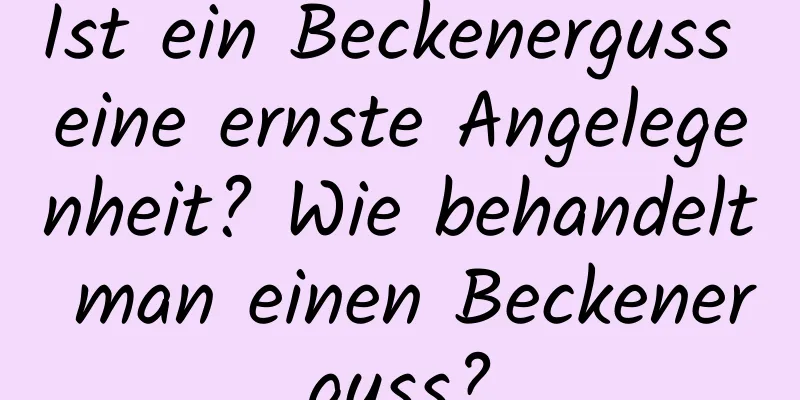 Ist ein Beckenerguss eine ernste Angelegenheit? Wie behandelt man einen Beckenerguss?