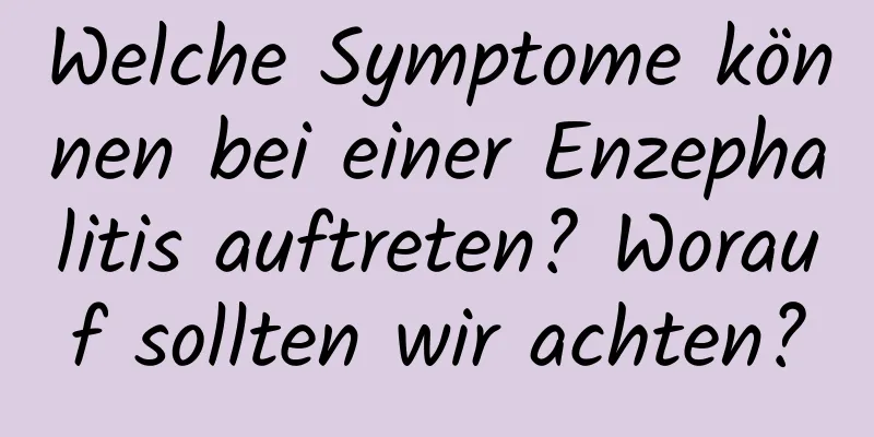 Welche Symptome können bei einer Enzephalitis auftreten? Worauf sollten wir achten?