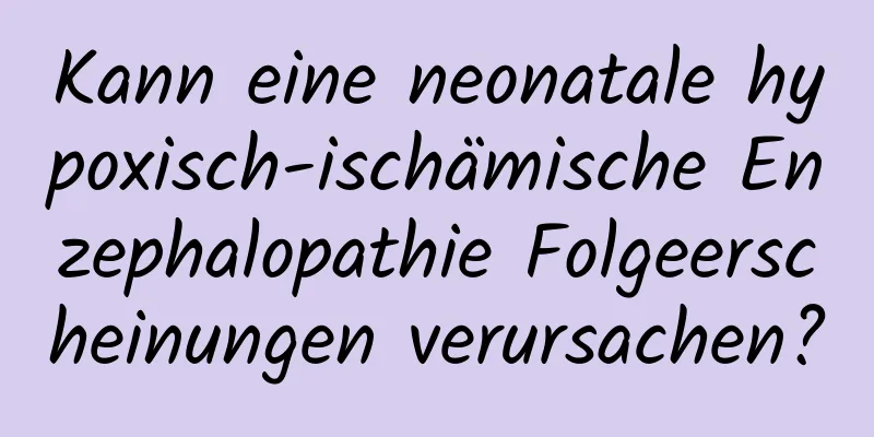 Kann eine neonatale hypoxisch-ischämische Enzephalopathie Folgeerscheinungen verursachen?