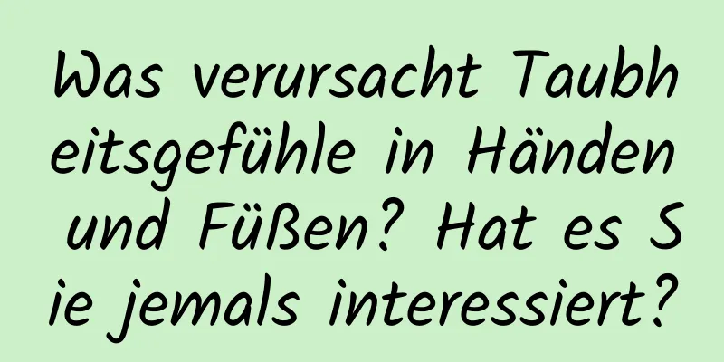 Was verursacht Taubheitsgefühle in Händen und Füßen? Hat es Sie jemals interessiert?