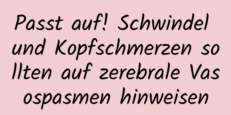 Passt auf! Schwindel und Kopfschmerzen sollten auf zerebrale Vasospasmen hinweisen