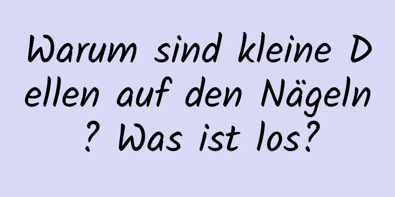 Warum sind kleine Dellen auf den Nägeln? Was ist los?