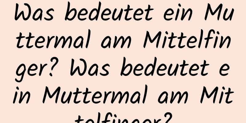 Was bedeutet ein Muttermal am Mittelfinger? Was bedeutet ein Muttermal am Mittelfinger?