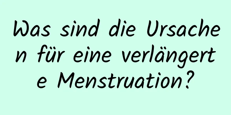 Was sind die Ursachen für eine verlängerte Menstruation?