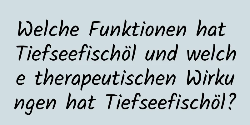 Welche Funktionen hat Tiefseefischöl und welche therapeutischen Wirkungen hat Tiefseefischöl?