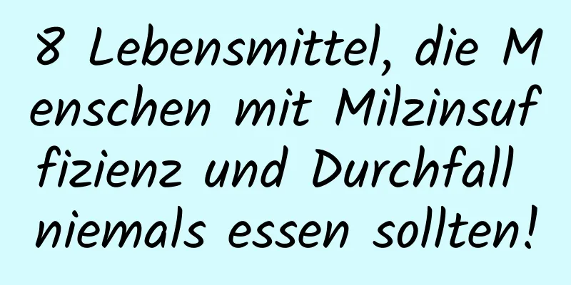 8 Lebensmittel, die Menschen mit Milzinsuffizienz und Durchfall niemals essen sollten!