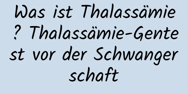 Was ist Thalassämie? Thalassämie-Gentest vor der Schwangerschaft