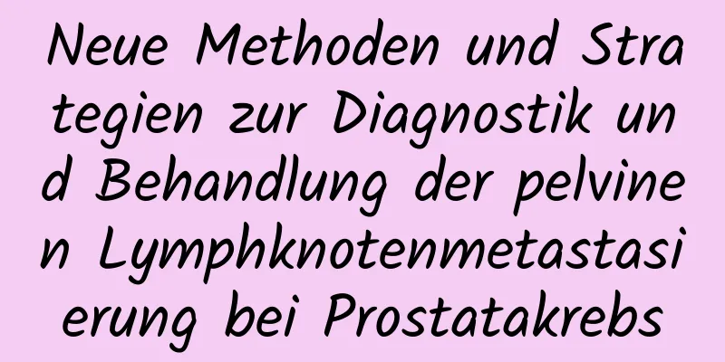 Neue Methoden und Strategien zur Diagnostik und Behandlung der pelvinen Lymphknotenmetastasierung bei Prostatakrebs