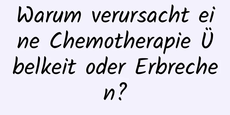 Warum verursacht eine Chemotherapie Übelkeit oder Erbrechen?