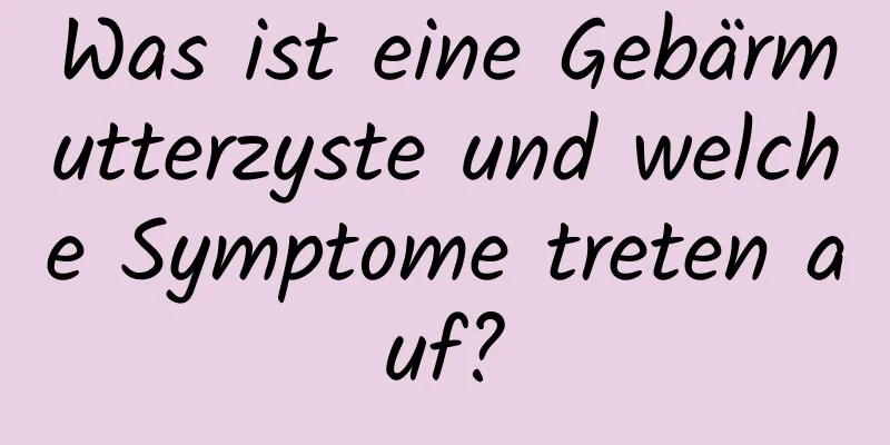 Was ist eine Gebärmutterzyste und welche Symptome treten auf?