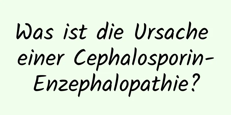 Was ist die Ursache einer Cephalosporin-Enzephalopathie?