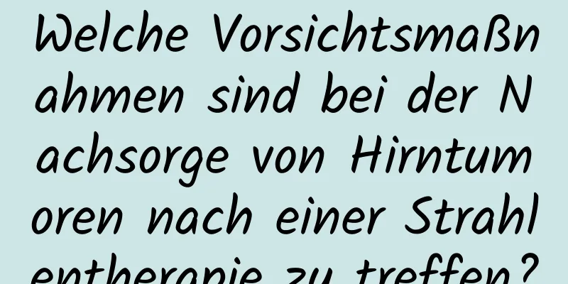 Welche Vorsichtsmaßnahmen sind bei der Nachsorge von Hirntumoren nach einer Strahlentherapie zu treffen?