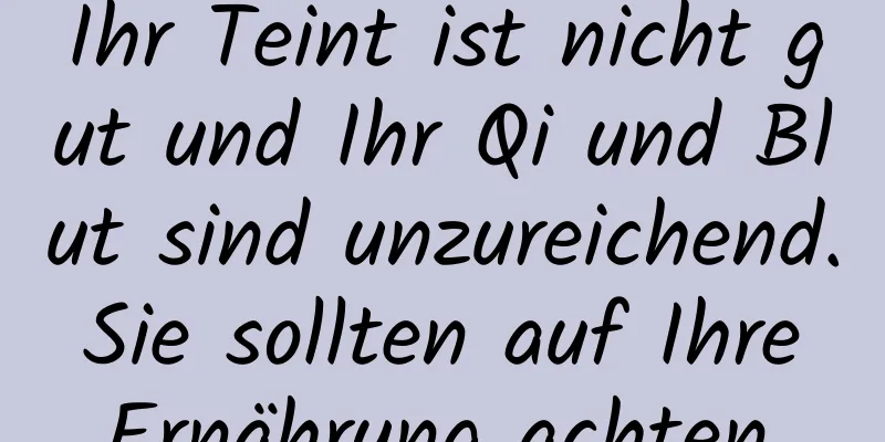 Ihr Teint ist nicht gut und Ihr Qi und Blut sind unzureichend. Sie sollten auf Ihre Ernährung achten.